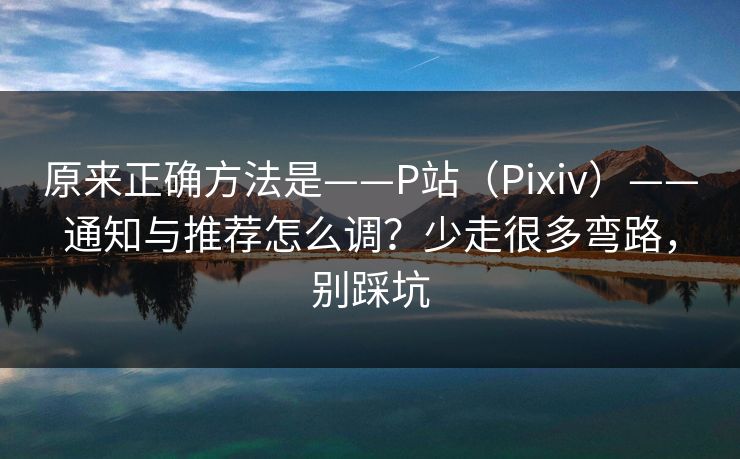 原来正确方法是——P站（Pixiv）——通知与推荐怎么调？少走很多弯路，别踩坑