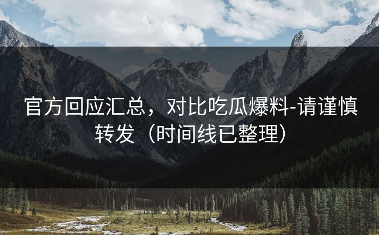 官方回应汇总,对比吃瓜爆料-请谨慎转发(时间线已整理) 官方回应汇总,对比吃瓜爆料-请谨慎转发(时间线已整理)