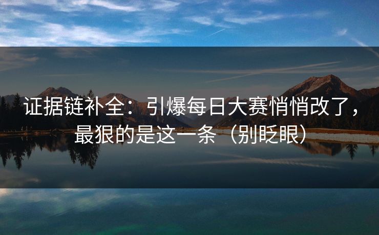 证据链补全：引爆每日大赛悄悄改了，最狠的是这一条（别眨眼）