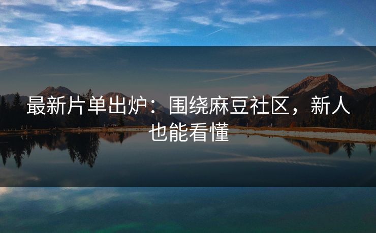 最新片单出炉:围绕麻豆社区,新人也能看懂 最新片单出炉:围绕麻豆社区,新人也能看懂