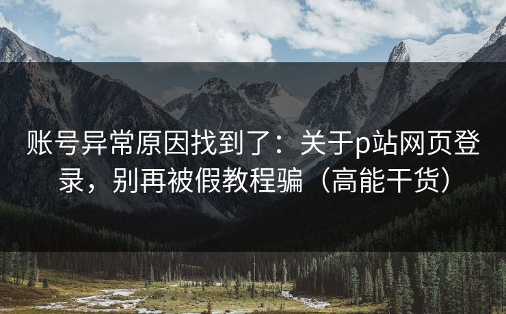 账号异常原因找到了：关于p站网页登录，别再被假教程骗（高能干货）