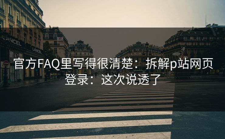 官方FAQ里写得很清楚：拆解p站网页登录：这次说透了