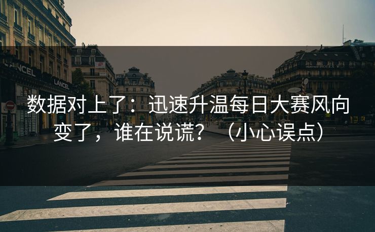 数据对上了：迅速升温每日大赛风向变了，谁在说谎？（小心误点）