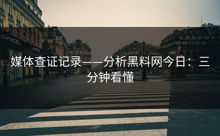 媒体查证记录——分析黑料网今日：三分钟看懂