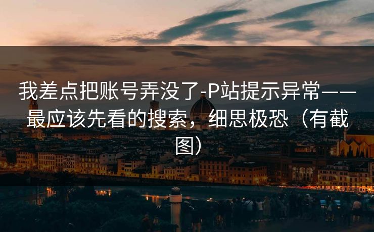 我差点把账号弄没了-P站提示异常——最应该先看的搜索,细思极恐(有截图) 我差点把账号弄没了-P站提示异常——最应该先看的搜索,细思极恐(有截图)