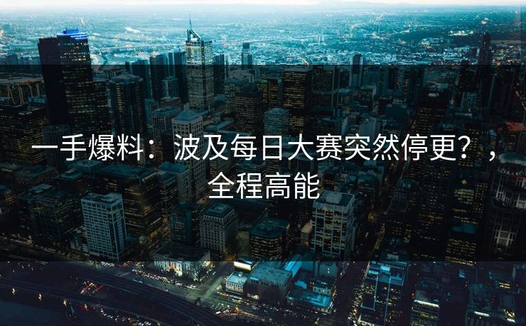 一手爆料:波及每日大赛突然停更?,全程高能 一手爆料:波及每日大赛突然停更?,全程高能